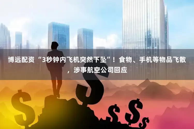 博远配资 “3秒钟内飞机突然下坠”！食物、手机等物品飞散，涉事航空公司回应