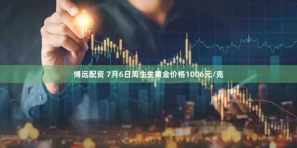 博远配资 7月6日周生生黄金价格1006元/克
