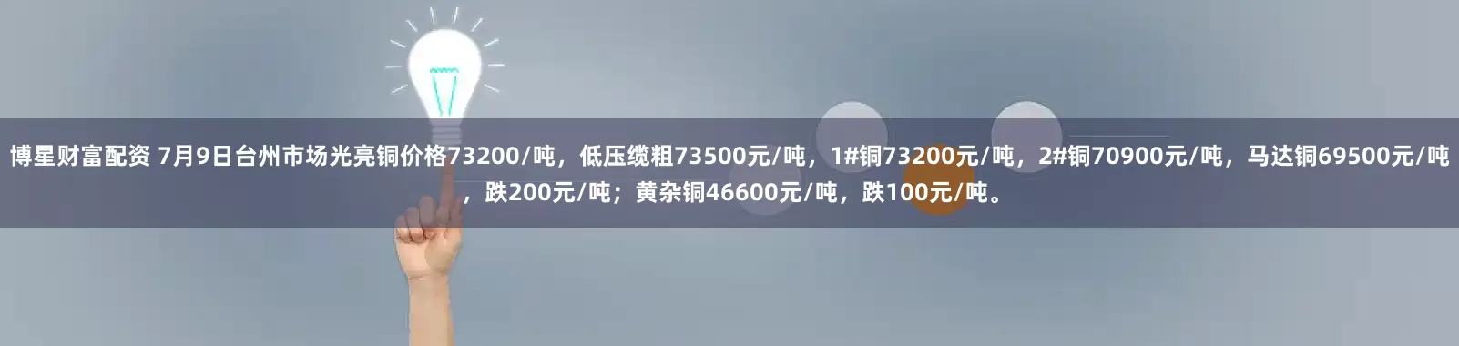 博星财富配资 7月9日台州市场光亮铜价格73200/吨，低压缆粗73500元/吨，1#铜73200元/吨，2#铜70900元/吨，马达铜69500元/吨，跌200元/吨；黄杂铜46600元/吨，跌100元/吨。