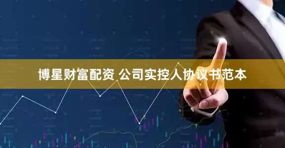 博星财富配资 公司实控人协议书范本