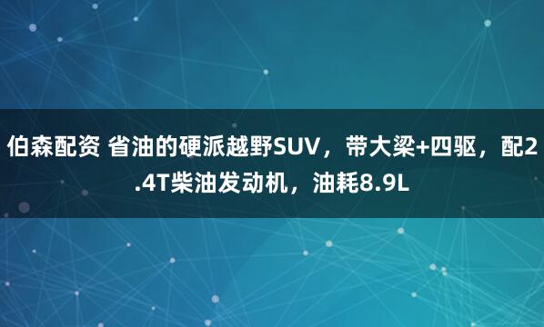 伯森配资 省油的硬派越野SUV，带大梁+四驱，配2.4T柴油发动机，油耗8.9L