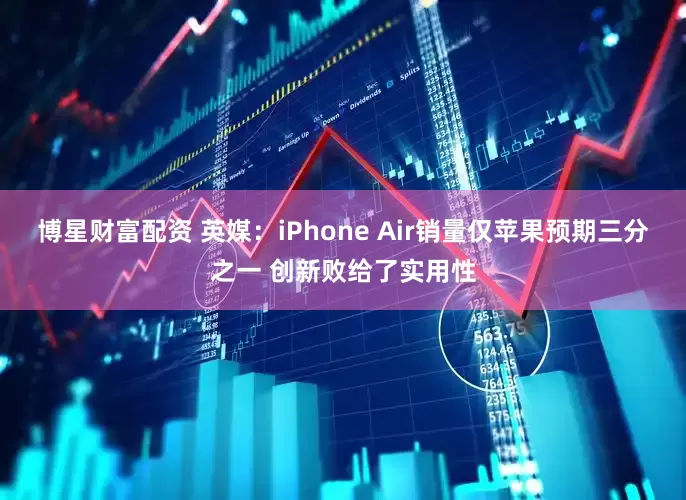 博星财富配资 英媒：iPhone Air销量仅苹果预期三分之一 创新败给了实用性